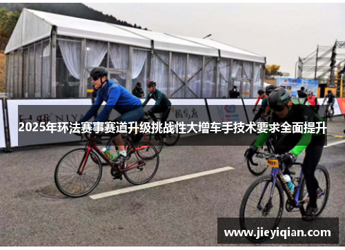 2025年环法赛事赛道升级挑战性大增车手技术要求全面提升
