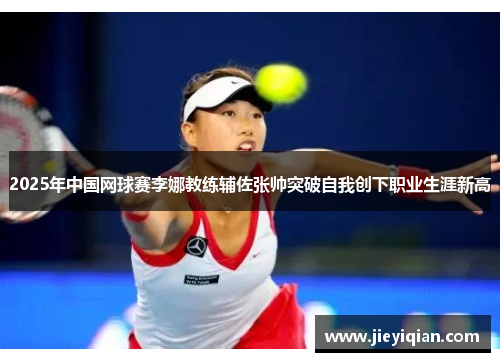 2025年中国网球赛李娜教练辅佐张帅突破自我创下职业生涯新高