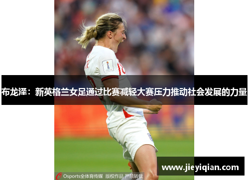布龙泽：新英格兰女足通过比赛减轻大赛压力推动社会发展的力量