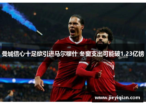 曼城信心十足欲引进马尔穆什 冬窗支出可能破1.23亿镑