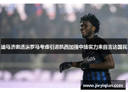 迪马济奥透露罗马考虑引进凯西加强中场实力来自吉达国民